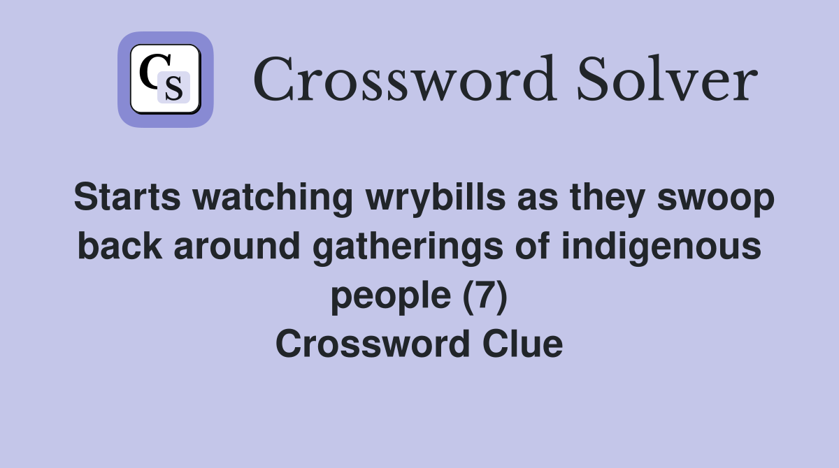 Starts watching wrybills as they swoop back around gatherings of indigenous people (7) Crossword Clue