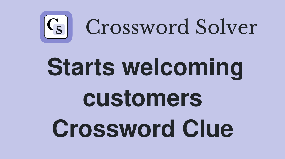 Starts welcoming customers Crossword Clue