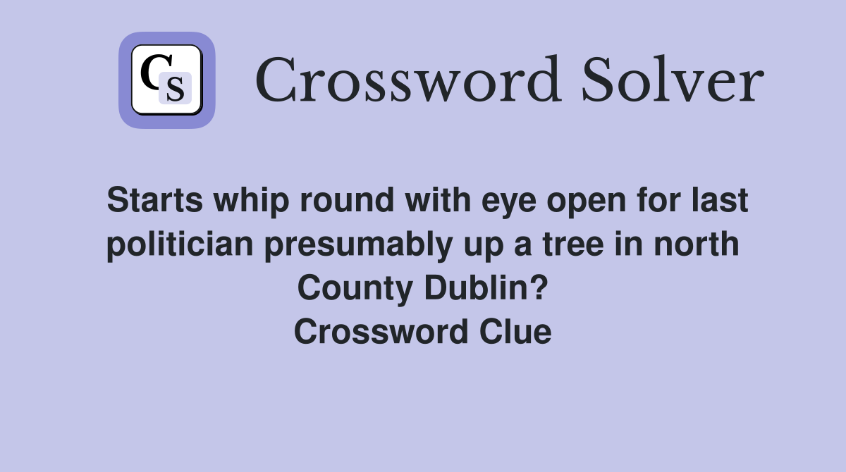 Starts whip round with eye open for last politician presumably up a tree in north County Dublin? Crossword Clue