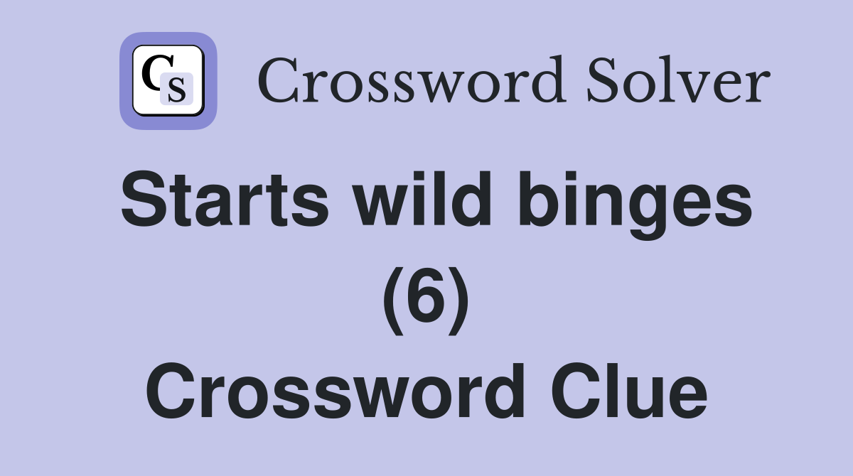Starts wild binges (6) Crossword Clue