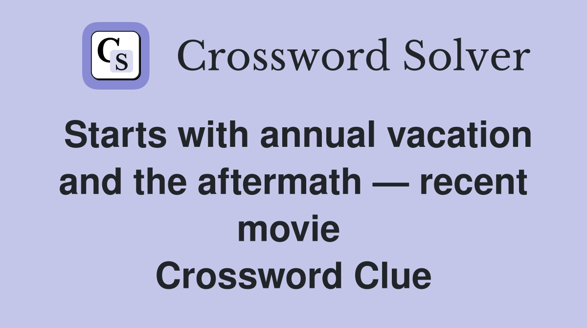 Starts with annual vacation and the aftermath — recent movie  Crossword Clue