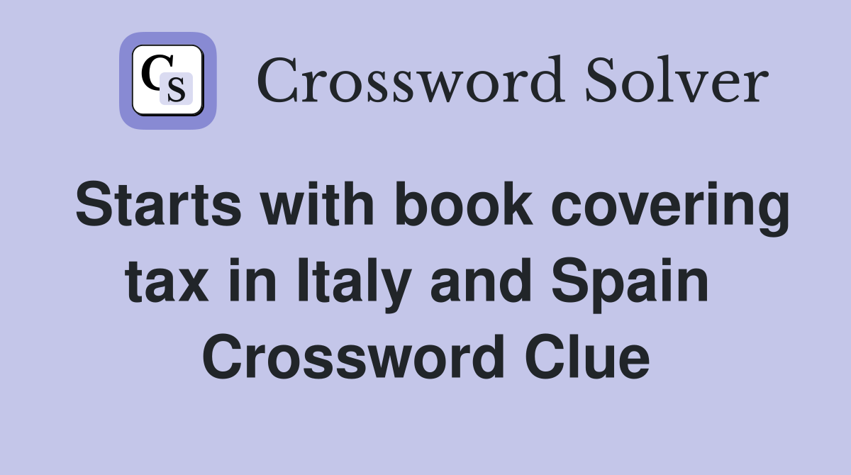 Starts with book covering tax in Italy and Spain  Crossword Clue