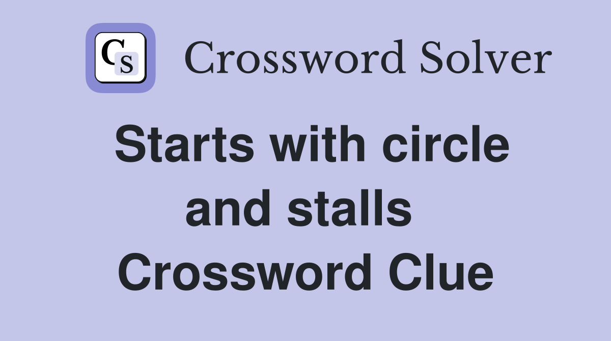 Starts with circle and stalls  Crossword Clue