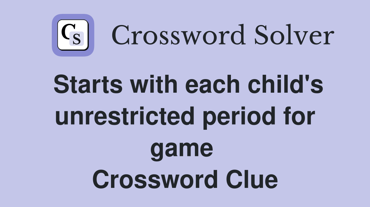 Starts with each child's unrestricted period for game  Crossword Clue