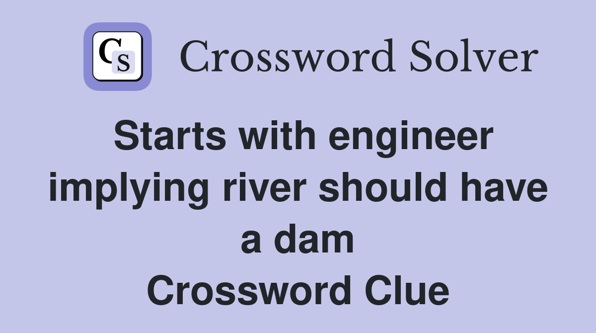 Starts with engineer implying river should have a dam Crossword Clue