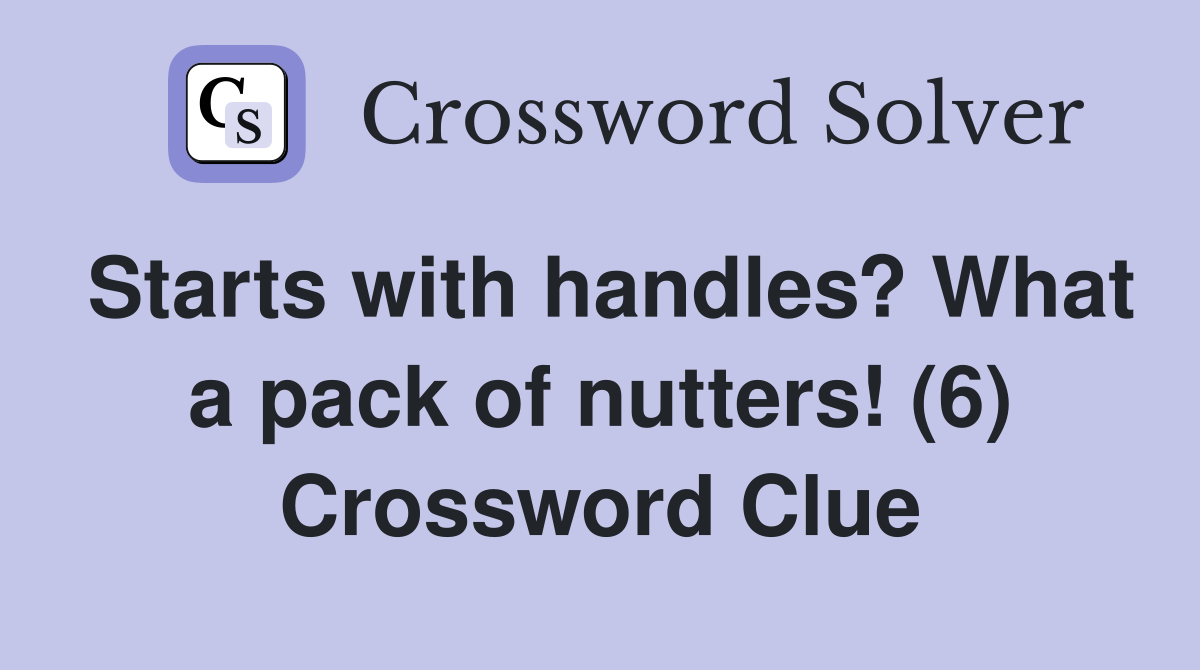 Starts with handles? What a pack of nutters! (6) Crossword Clue