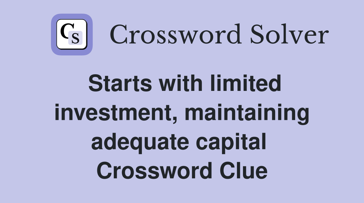 Starts with limited investment, maintaining adequate capital  Crossword Clue