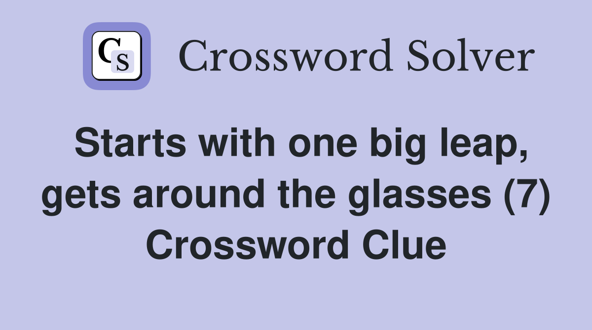 Starts with one big leap, gets around the glasses (7) Crossword Clue
