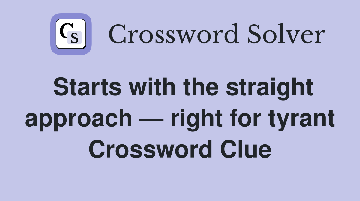 Starts with the straight approach — right for tyrant Crossword Clue