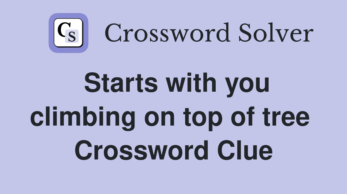 Starts with you climbing on top of tree  Crossword Clue