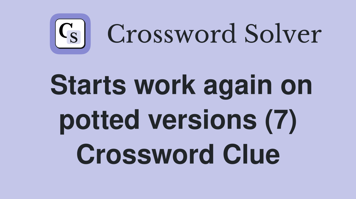 Starts work again on potted versions (7) Crossword Clue