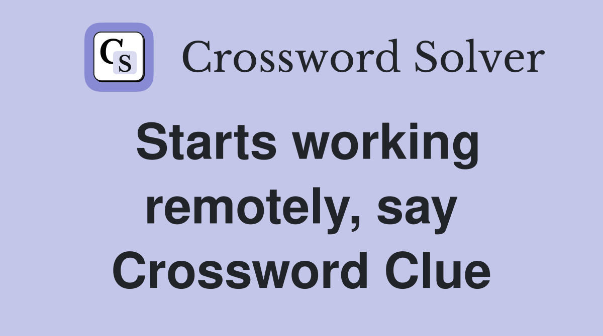 Starts working remotely, say Crossword Clue