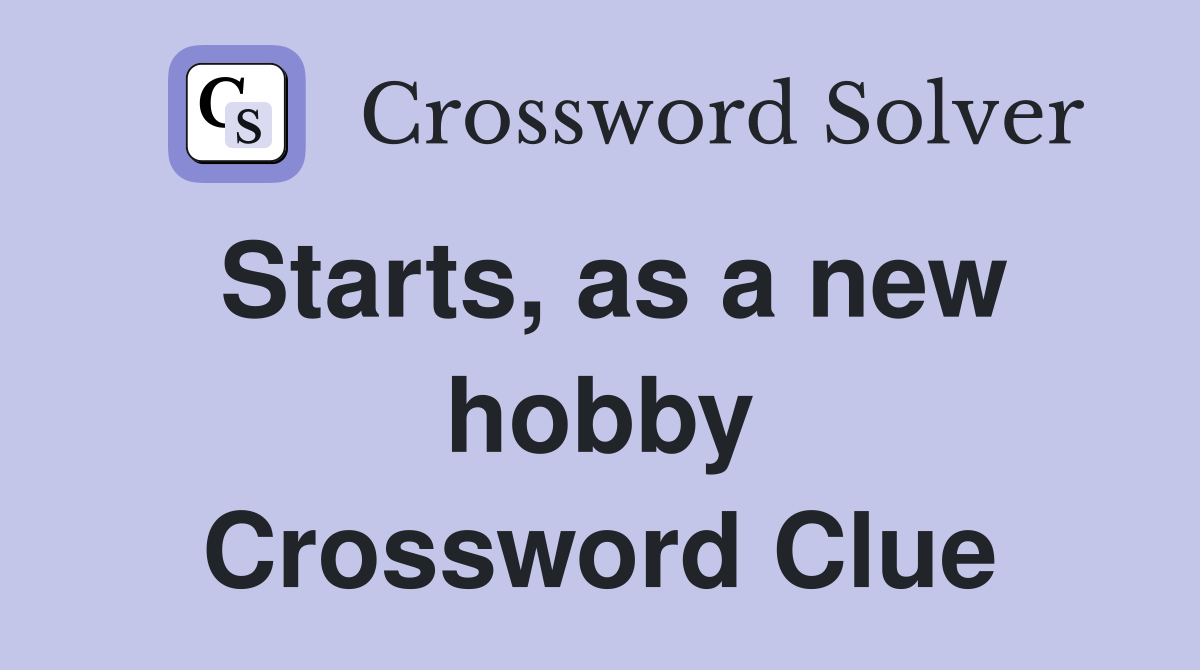 Starts, as a new hobby Crossword Clue