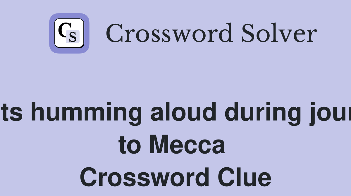 Starts humming aloud during journey to Mecca  Crossword Clue