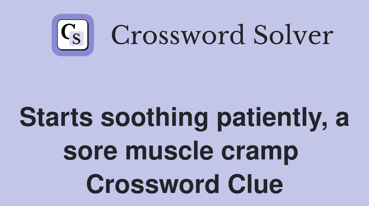 Starts soothing patiently, a sore muscle cramp  Crossword Clue