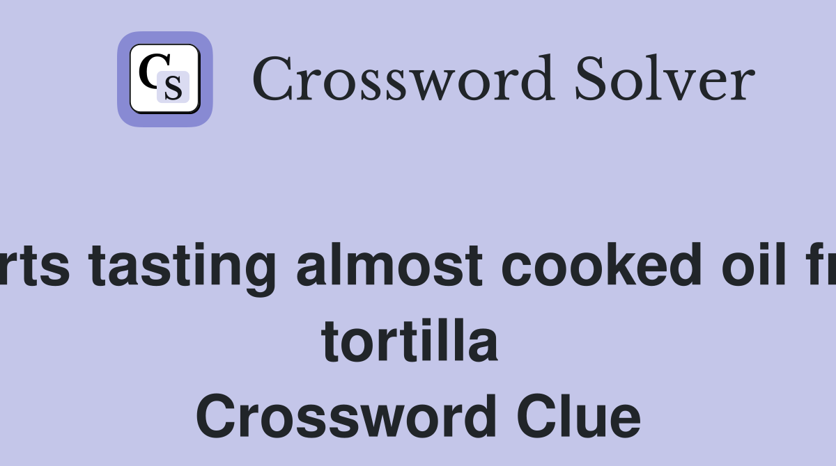 Starts tasting almost cooked oil fried tortilla  Crossword Clue