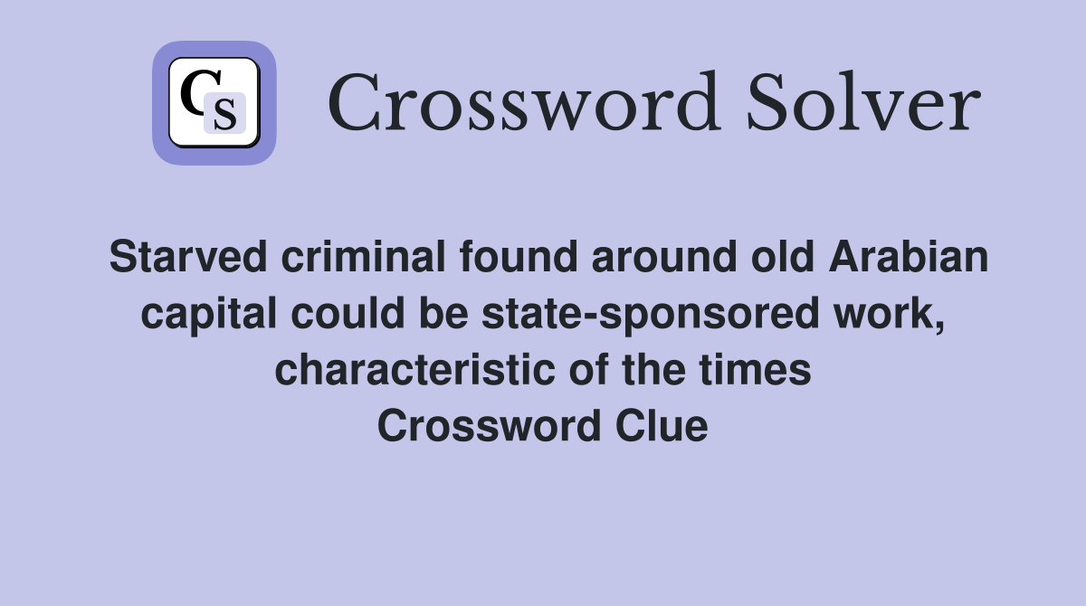 Starved criminal found around old Arabian capital could be state-sponsored work, characteristic of the times Crossword Clue