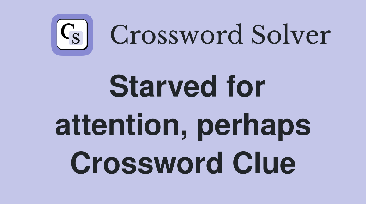 Starved for attention, perhaps Crossword Clue