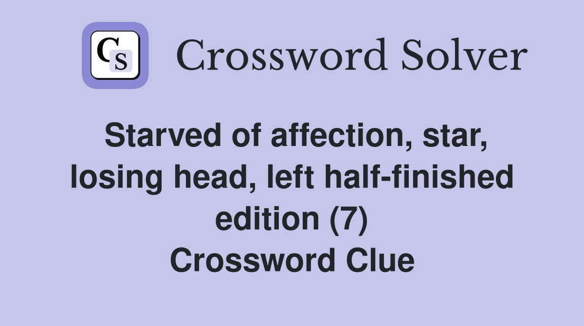 Starved of affection, star, losing head, left half-finished edition (7) Crossword Clue