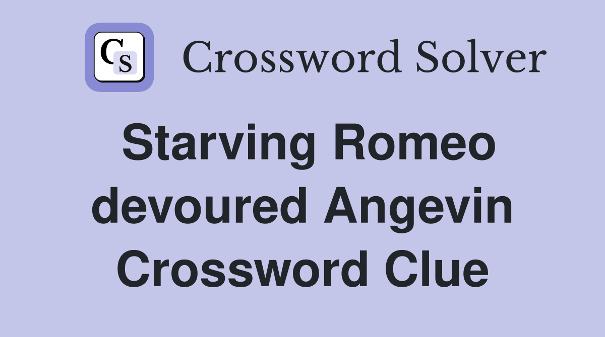 Starving Romeo devoured Angevin Crossword Clue
