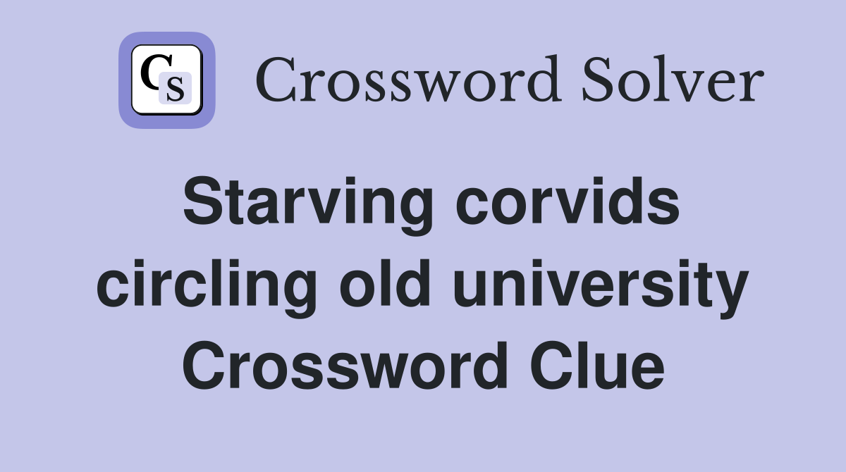 Starving corvids circling old university Crossword Clue