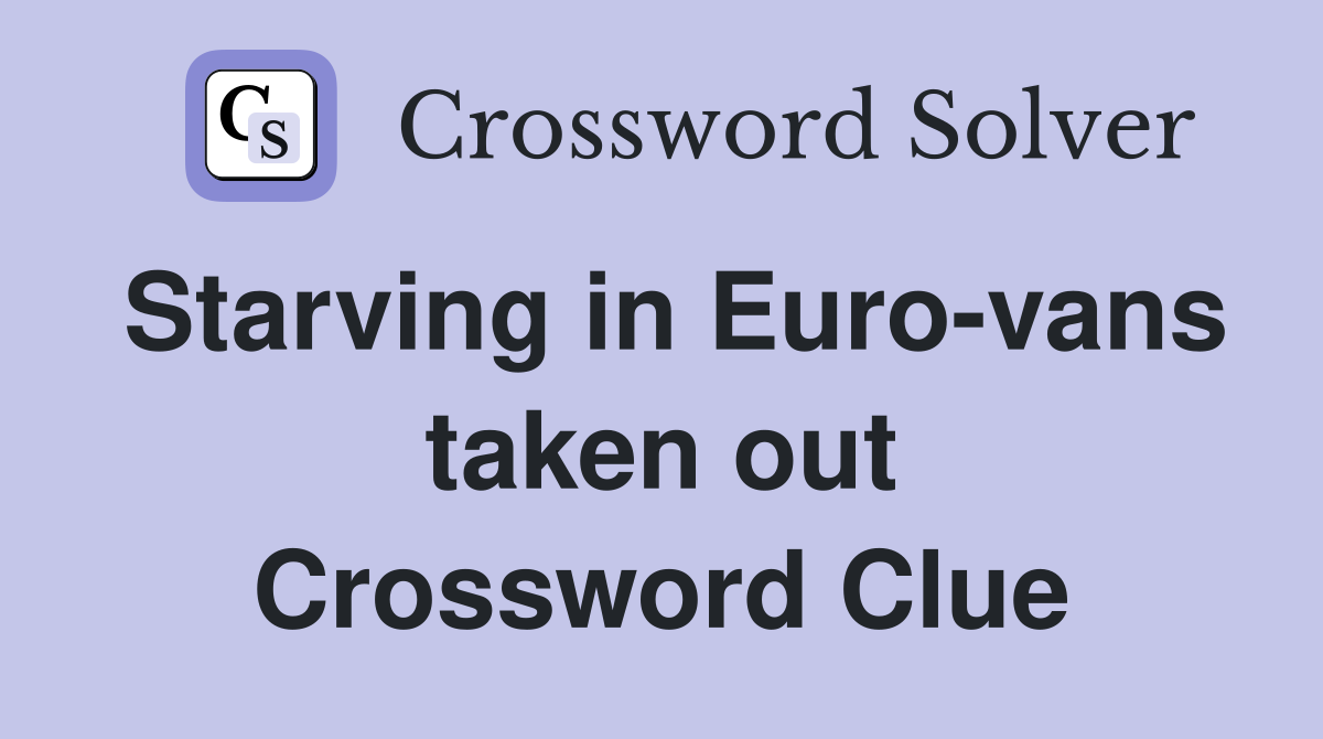 Starving in Euro-vans taken out Crossword Clue