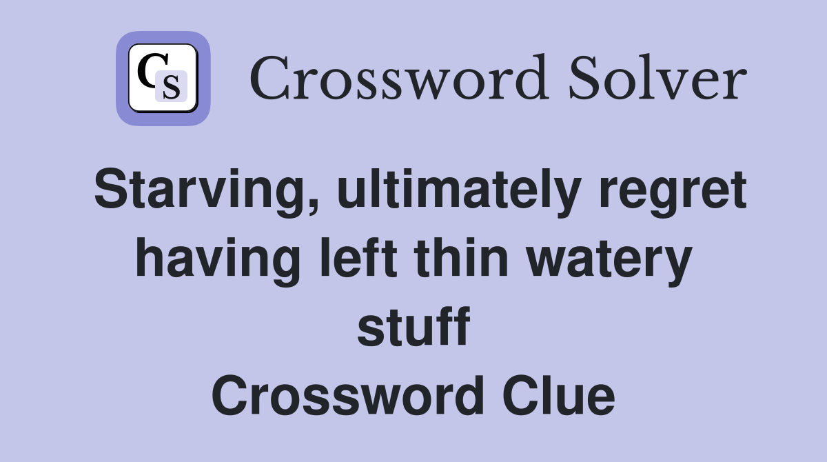 Starving, ultimately regret having left thin watery stuff Crossword Clue