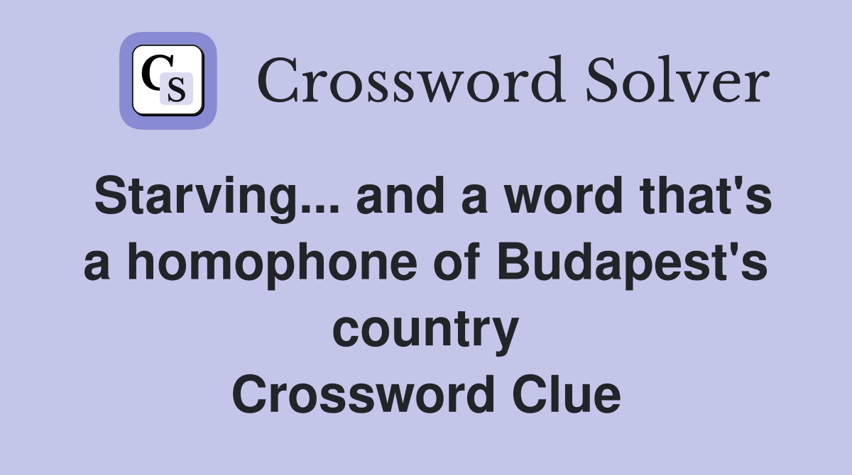 Starving... and a word that's a homophone of Budapest's country Crossword Clue