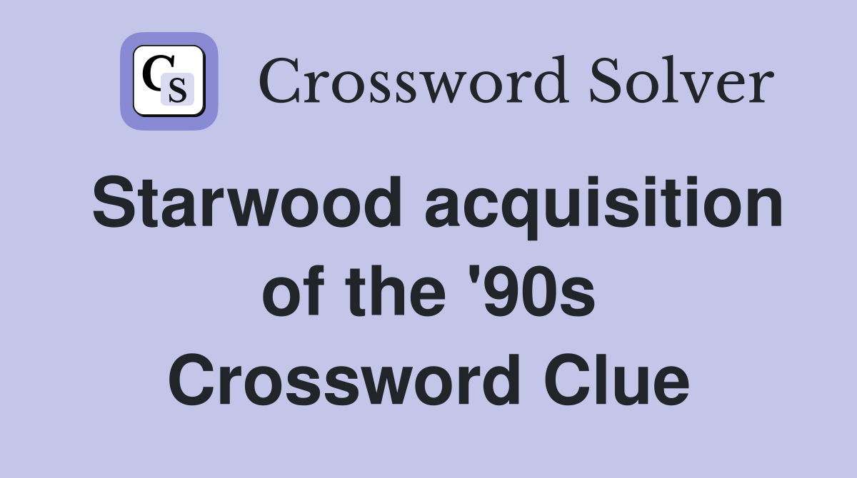 Starwood acquisition of the '90s Crossword Clue