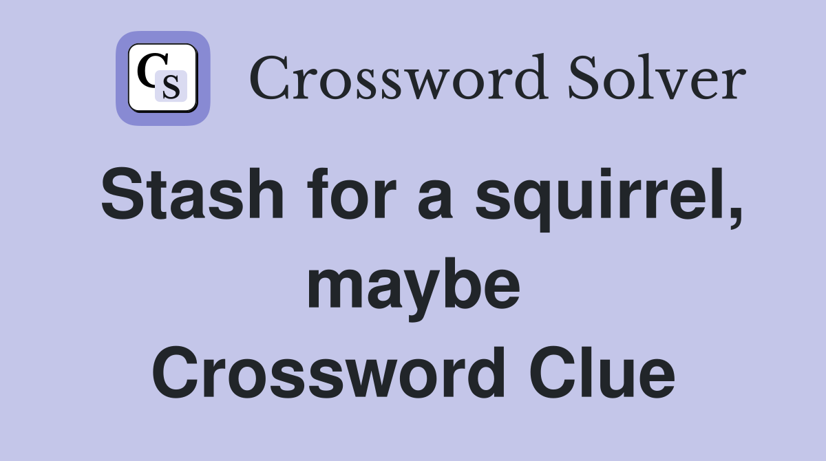 Stash for a squirrel, maybe Crossword Clue