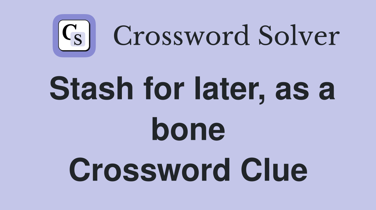 Stash for later, as a bone Crossword Clue