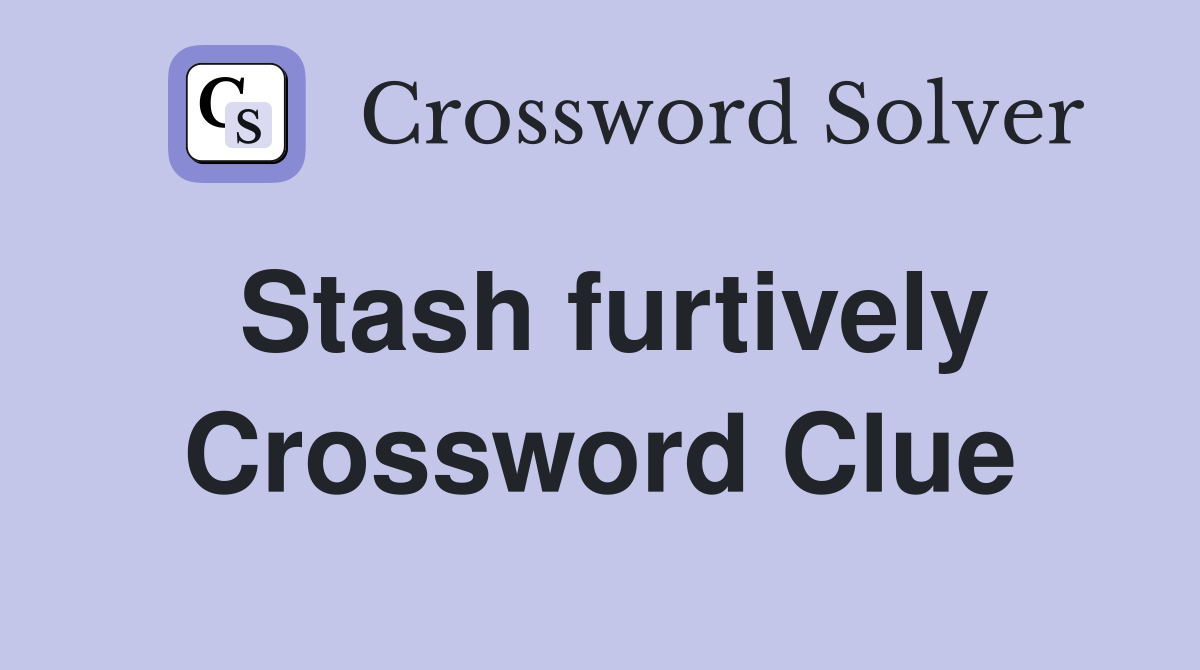 Stash furtively Crossword Clue