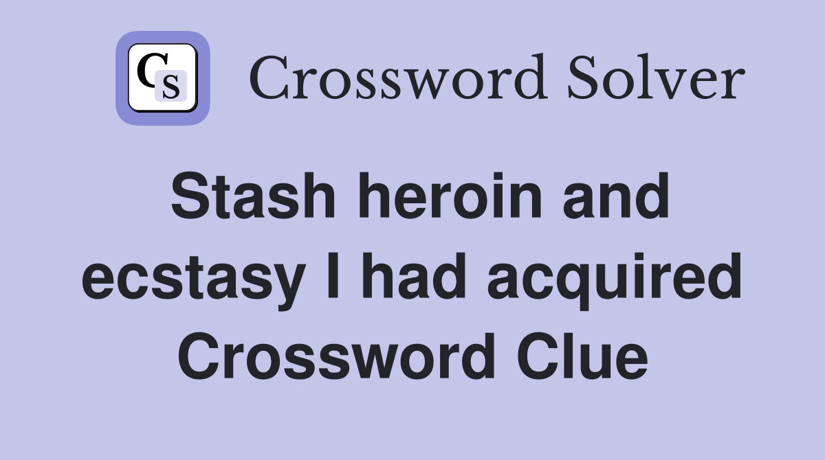 Stash heroin and ecstasy I had acquired Crossword Clue