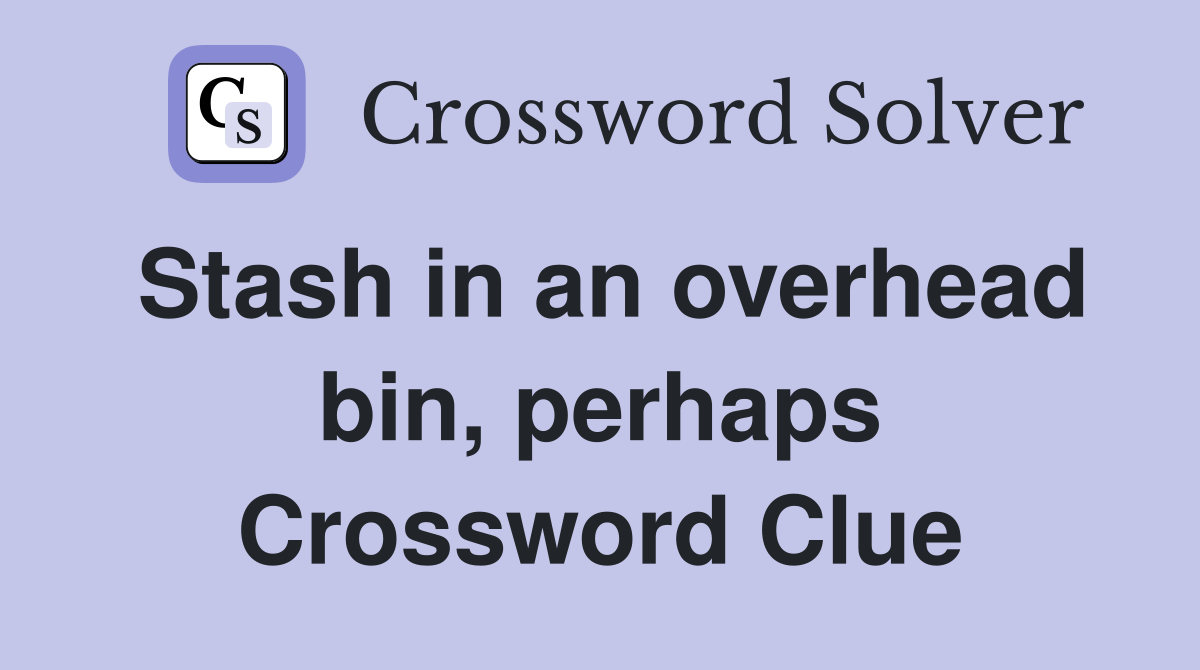 Stash in an overhead bin, perhaps Crossword Clue