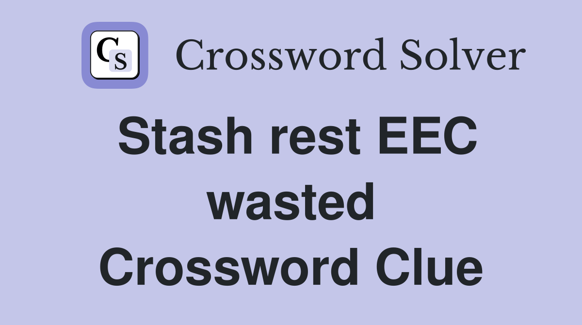 Stash rest EEC wasted Crossword Clue