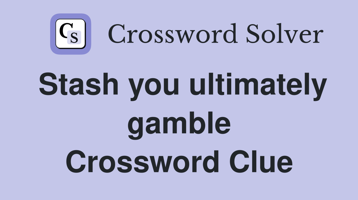 Stash you ultimately gamble Crossword Clue