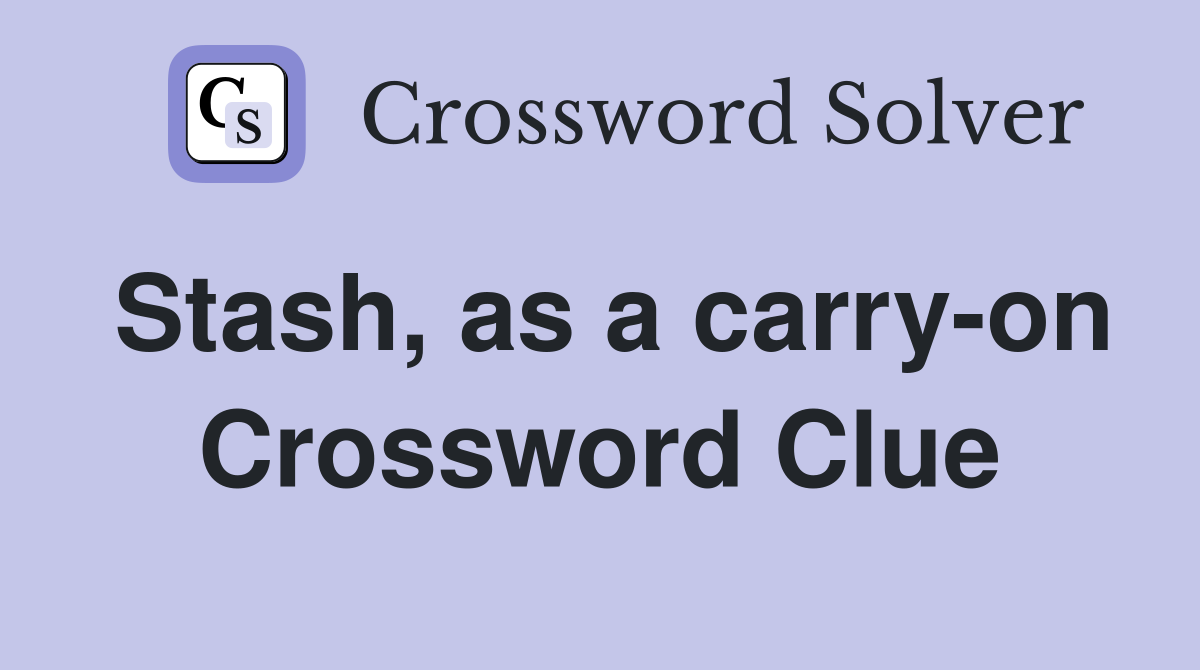 Stash, as a carry-on Crossword Clue