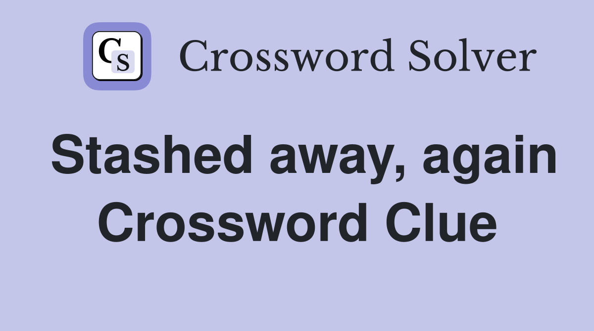 Stashed away, again Crossword Clue