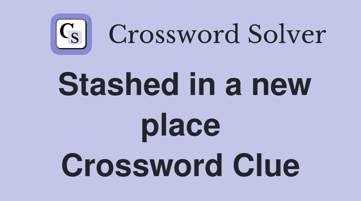 Stashed in a new place Crossword Clue