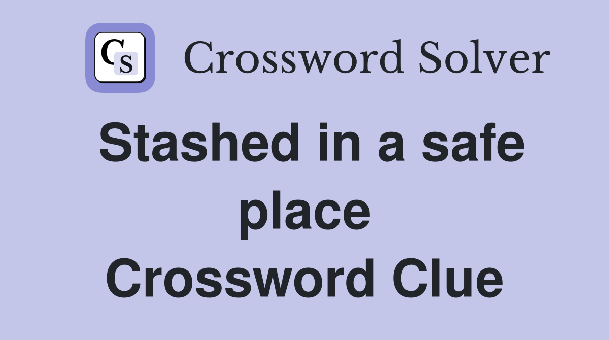 Stashed in a safe place Crossword Clue