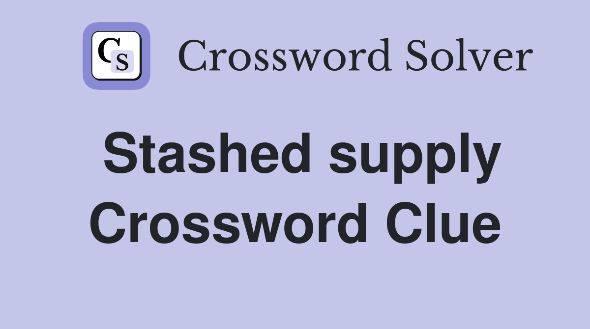 Stashed supply Crossword Clue