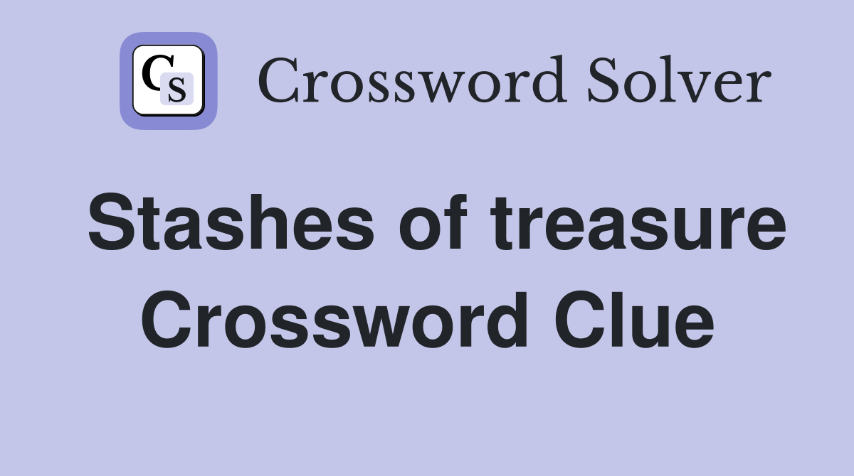 Stashes of treasure Crossword Clue