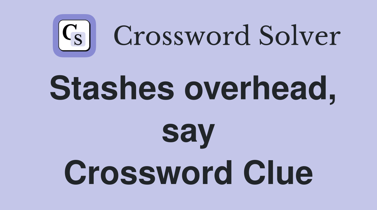 Stashes overhead, say Crossword Clue