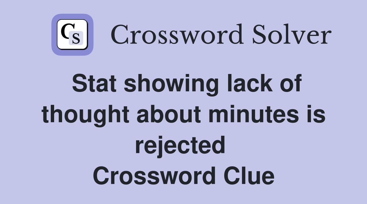 Stat showing lack of thought about minutes is rejected  Crossword Clue