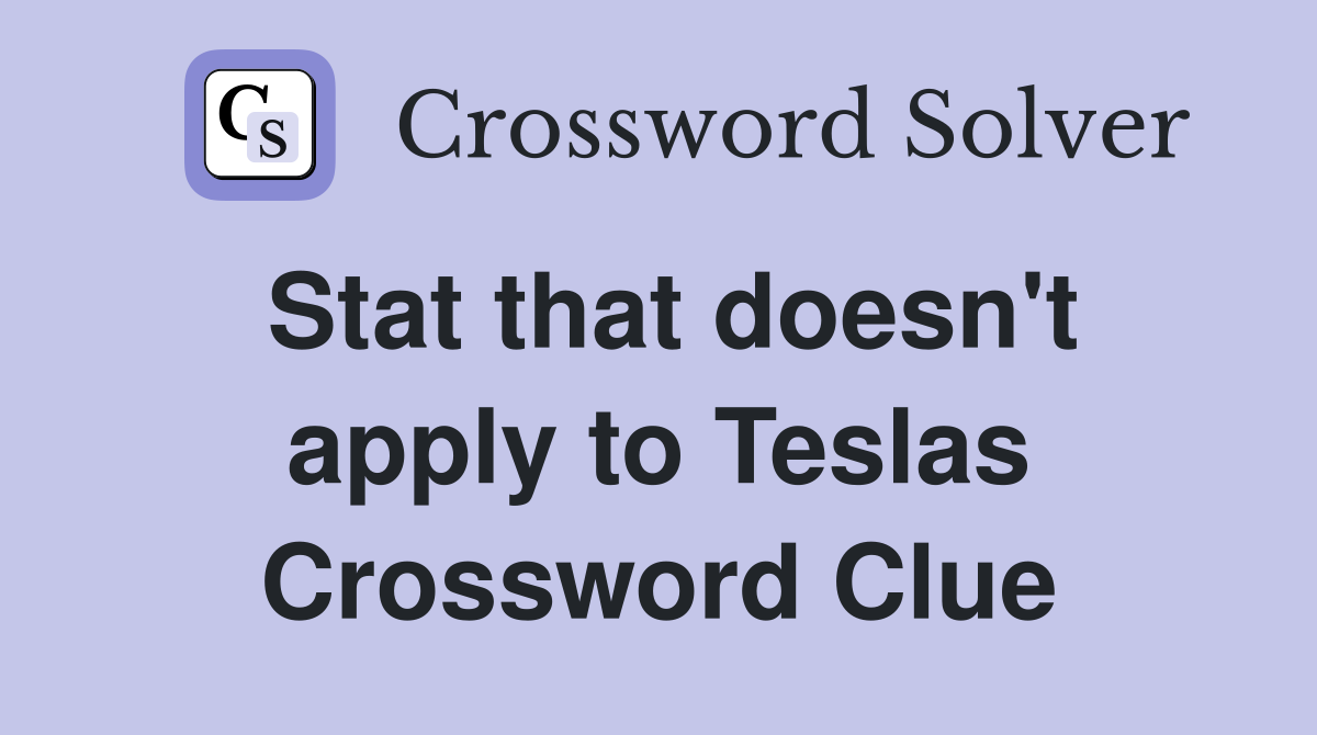 Stat that doesn't apply to Teslas Crossword Clue