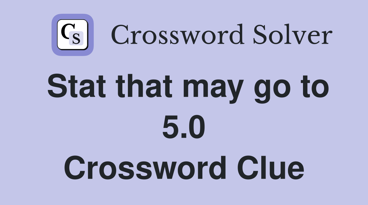 Stat that may go to 5.0 Crossword Clue