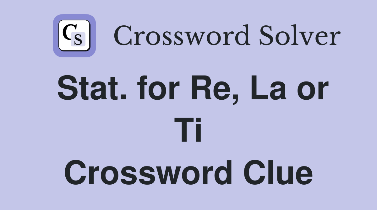 Stat. for Re, La or Ti Crossword Clue