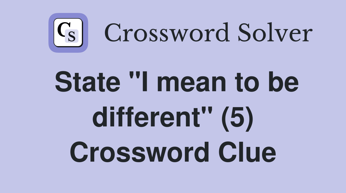 State "I mean to be different" (5) Crossword Clue