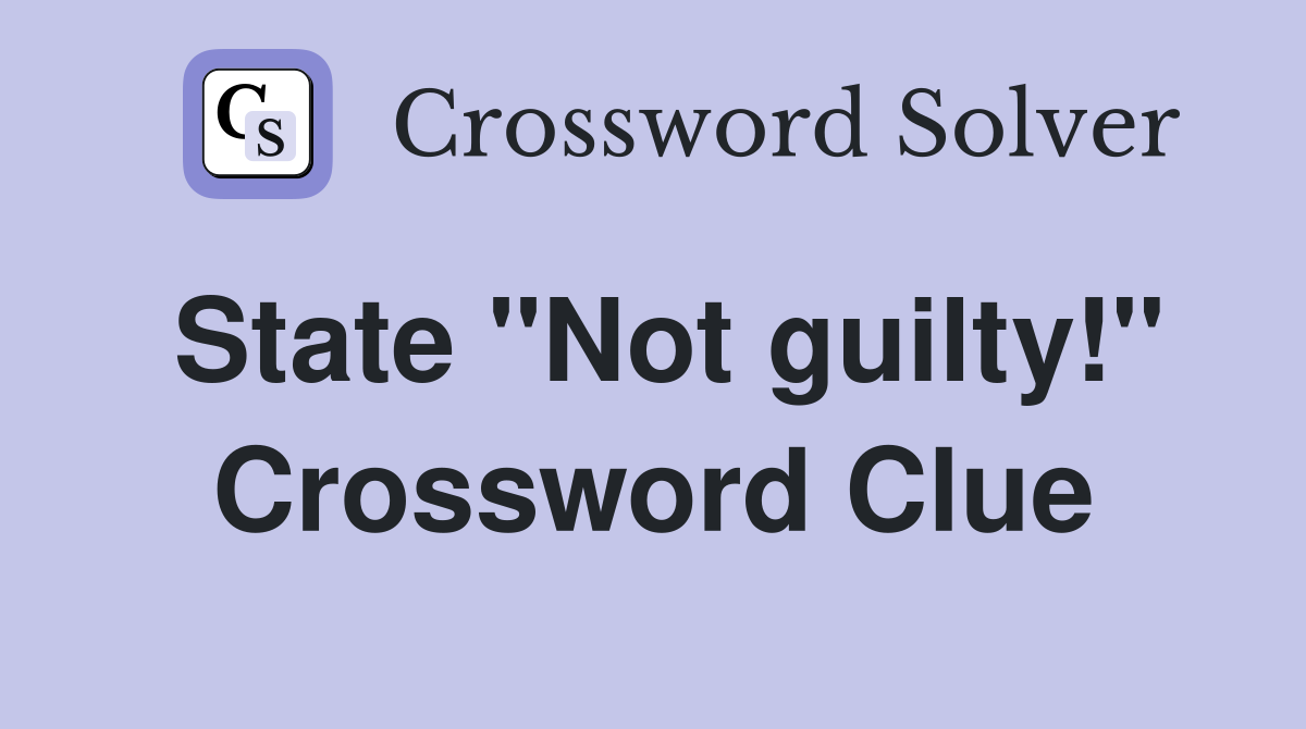 State "Not guilty!" Crossword Clue