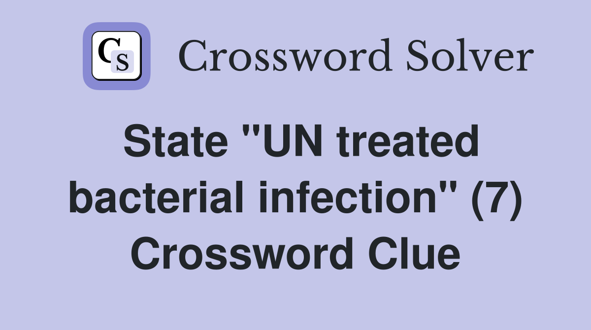 State "UN treated bacterial infection" (7) Crossword Clue